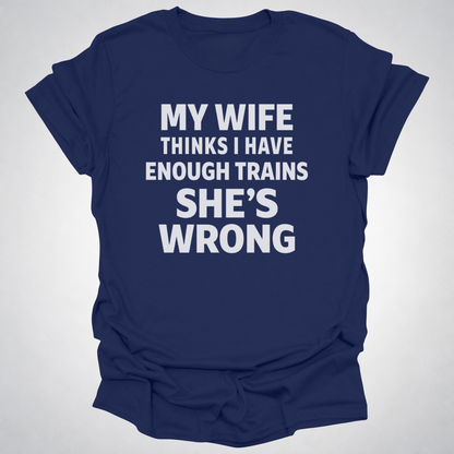 My Wife Thinks I Have Enough Trains She’s Wrong – Funny Train Shirt