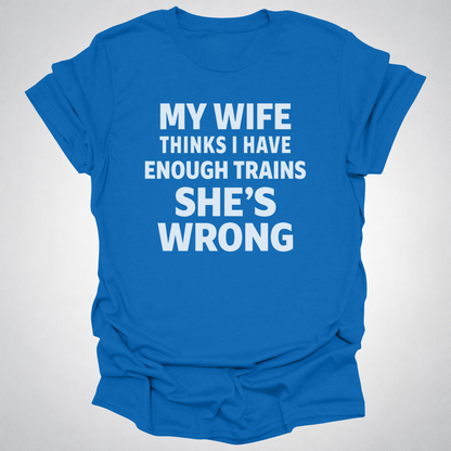 My Wife Thinks I Have Enough Trains She’s Wrong – Funny Train Shirt
