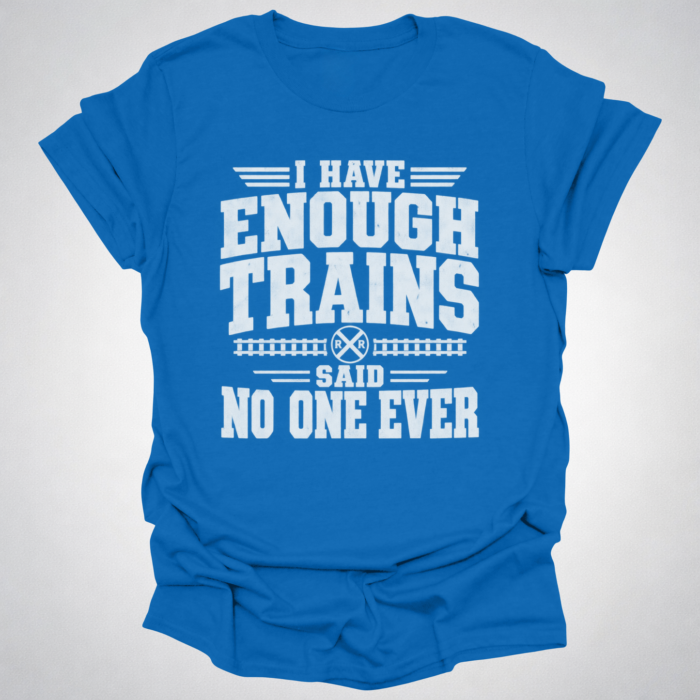 I Have Enough Trains Said No One Ever T-Shirt