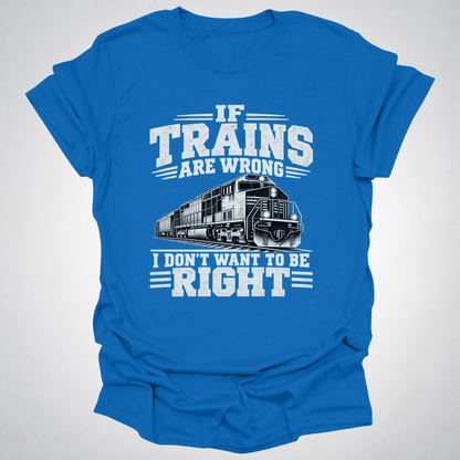 If Trains Are Wrong I Don’t Want to Be Right T-Shirt