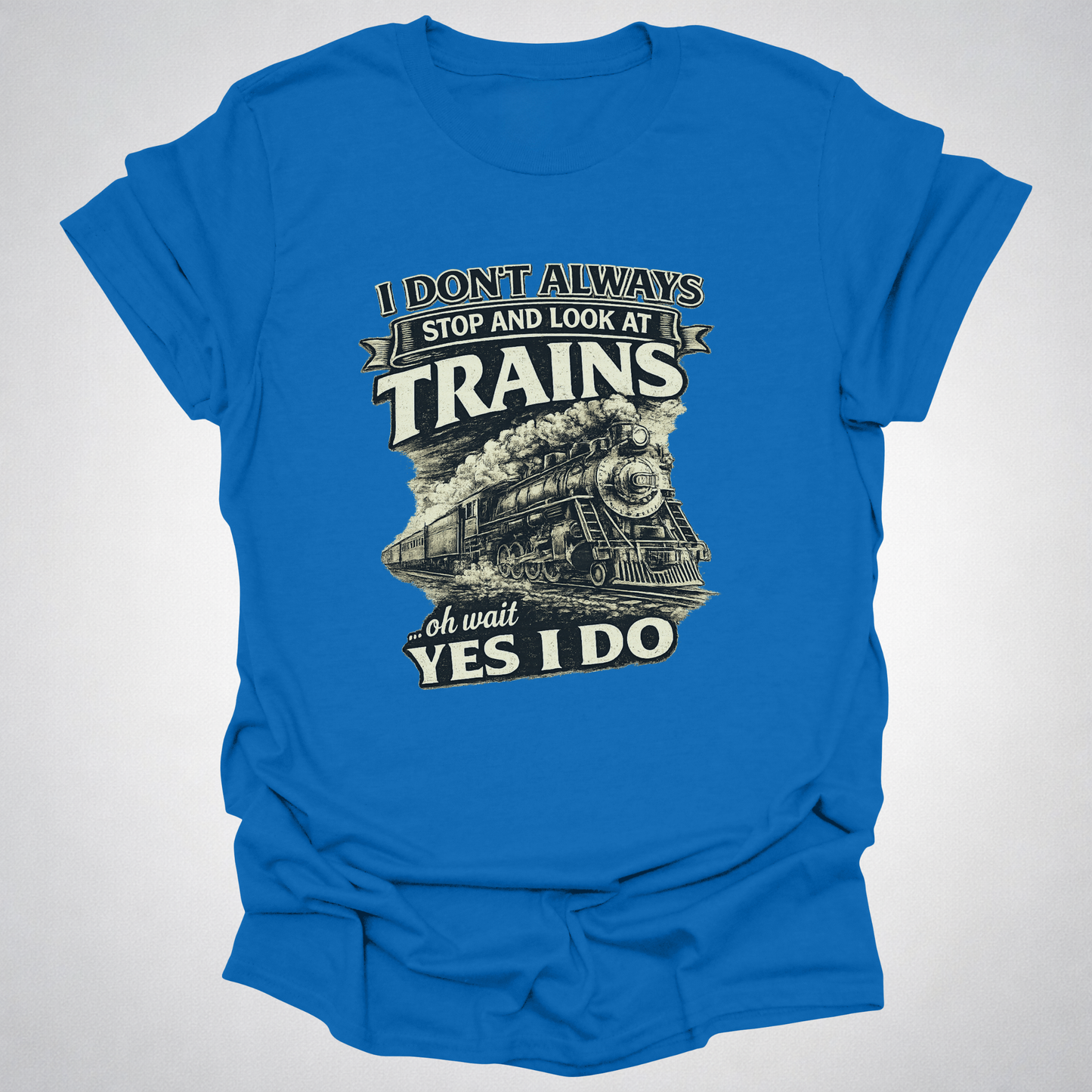 I Don’t Always Stop and Look at Trains – Steam Railfan T-Shirt