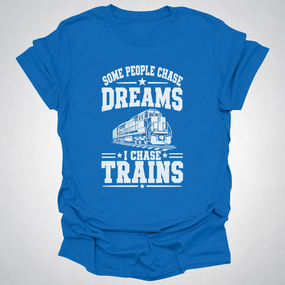 Some People Chase Dreams – I Chase Trains T-Shirt