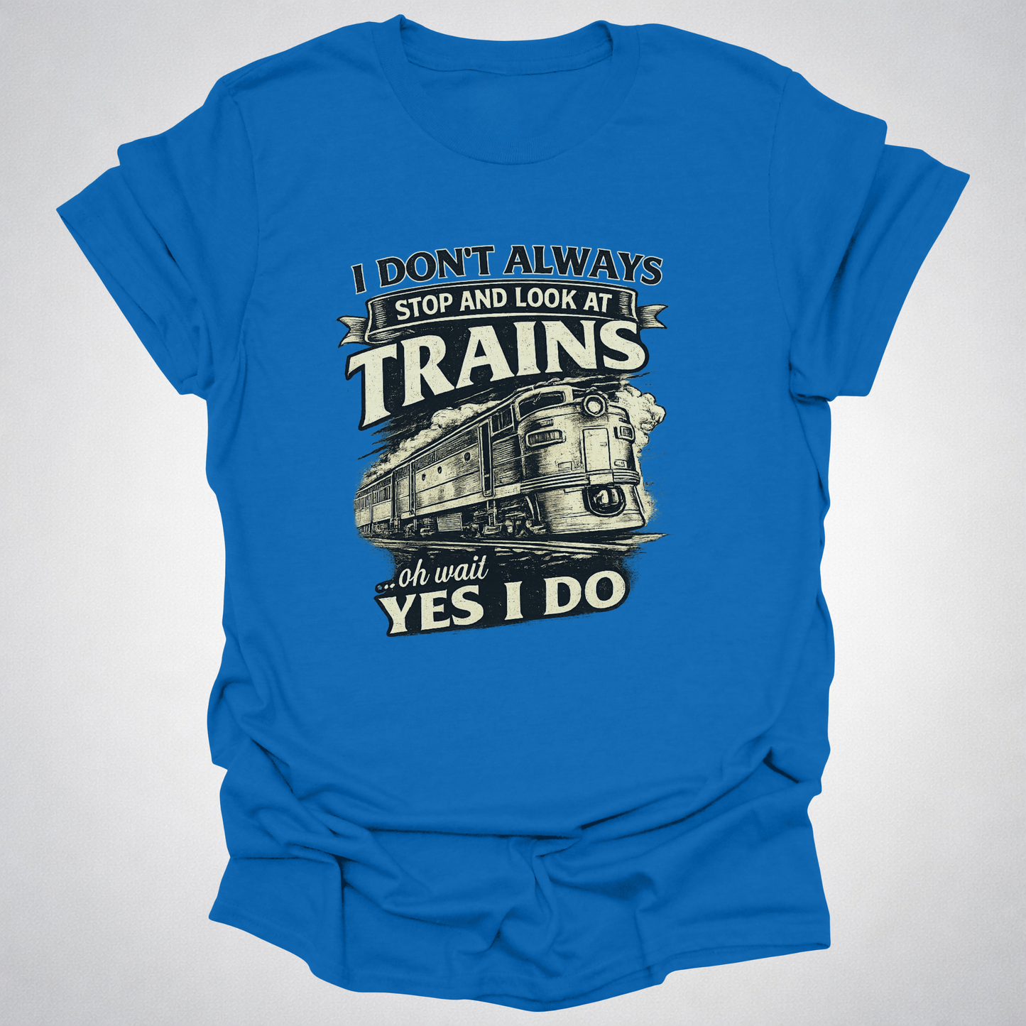 I Don’t Always Stop and Look at Trains – Diesel Locomotive Tee