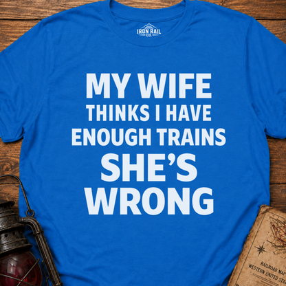 My Wife Thinks I Have Enough Trains She’s Wrong – Funny Train Shirt
